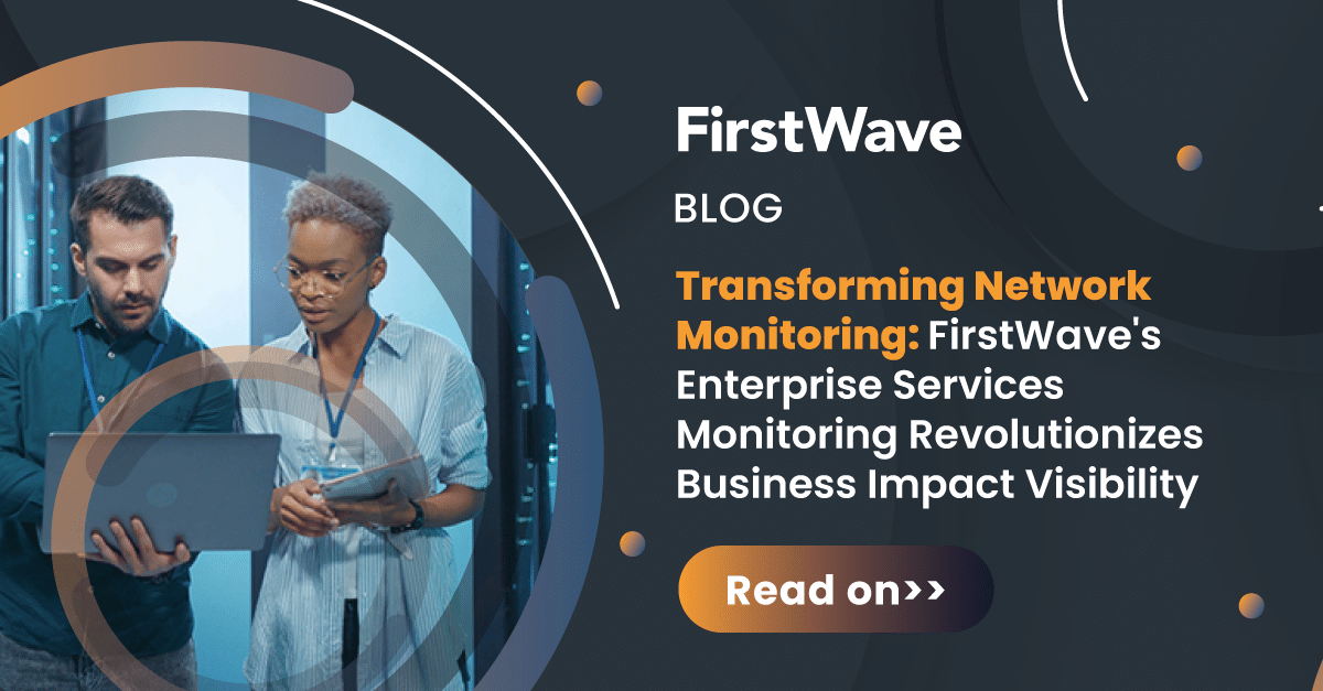 Transformando la Monitorización de Red: La monitorización de redes empresariales de FirstWave revoluciona la visibilidad del impacto en el negocio